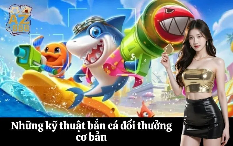Những kỹ thuật bắn cá đổi thưởng cơ bản