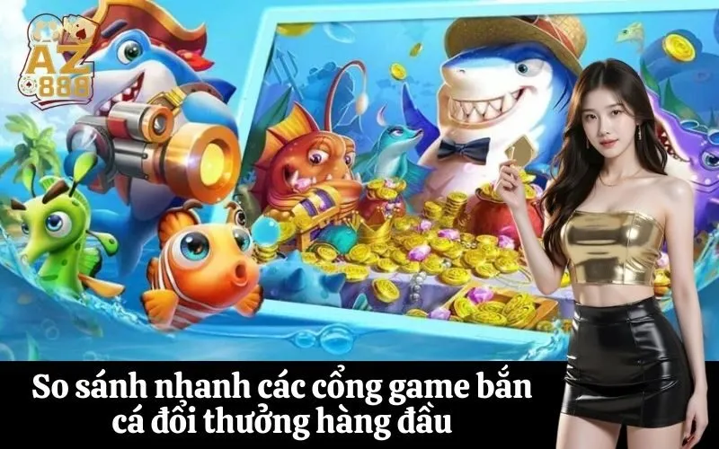 So sánh nhanh các cổng game bắn cá đổi thưởng hàng đầu
