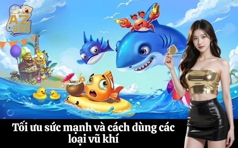 Tối ưu sức mạnh và cách dùng các loại vũ khí